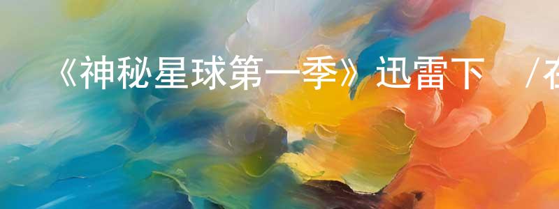 柴明輝發布《神秘星球第一季》迅雷下載/在線觀看-選秀綜藝-美劇天堂